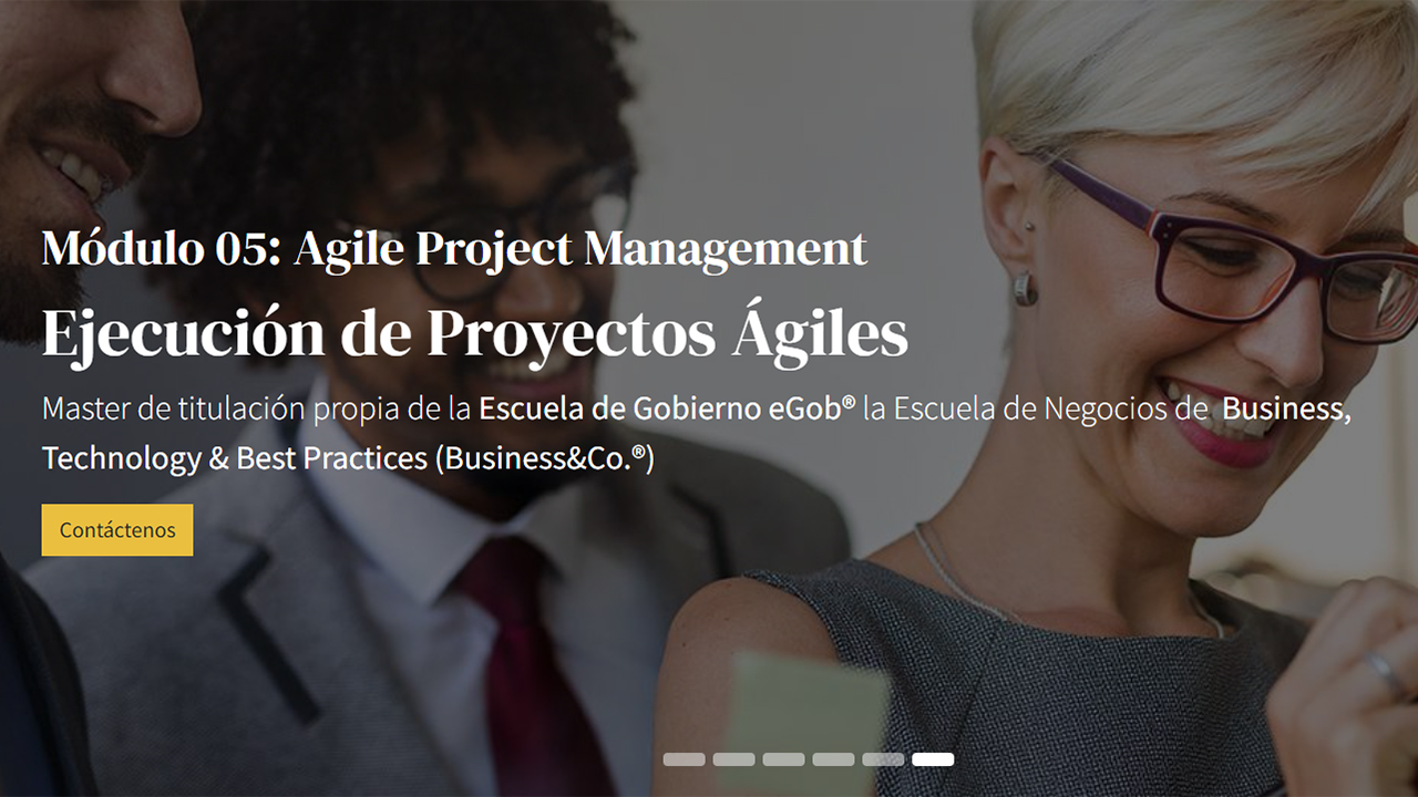 Módulo 05: Agile Project Management Ejecución de Proyectos Ágiles Master de Titulación Propia en Gobierno, Dirección, Gestión y Ejecución de Porfolios, Programas y Proyectos de la Escuela de Gobierno eGob® la Escuela de Negocios de Business, Technology & Best Practices (Business&Co.®)